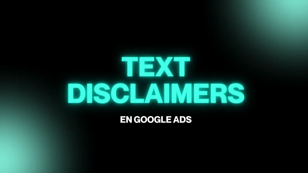 Text Disclaimers en Google Ads: qué cambia en los anuncios de Search y cómo aprovecharlos